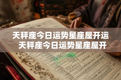 天秤座今日运势星座屋开运  天秤座今日运势星座屋开运摩羯座