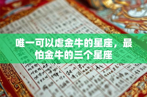 唯一可以虐金牛的星座，最怕金牛的三个星座