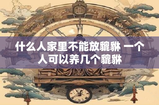 什么人家里不能放貔貅 一个人可以养几个貔貅