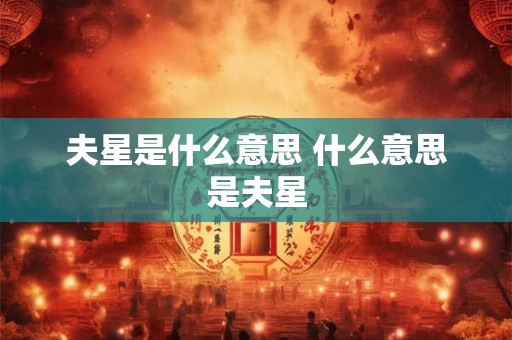 夫星是什么意思 什么意思是夫星