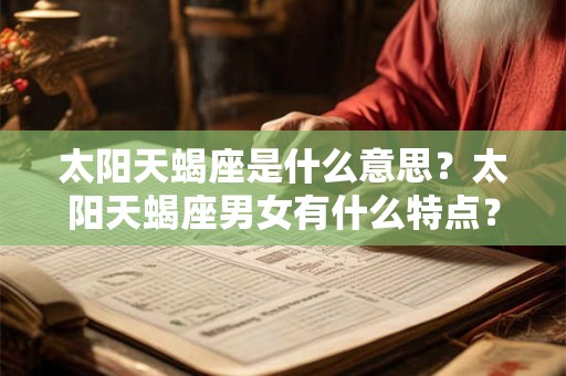 太阳天蝎座是什么意思？太阳天蝎座男女有什么特点？