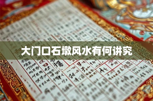 详细阅读:大门口石墩风水有何讲究 大门口石墩风水有何讲究
