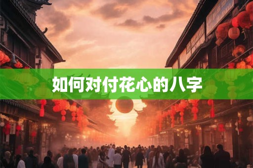 如何对付花心的八字