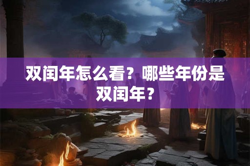 双闰年怎么看？哪些年份是双闰年？