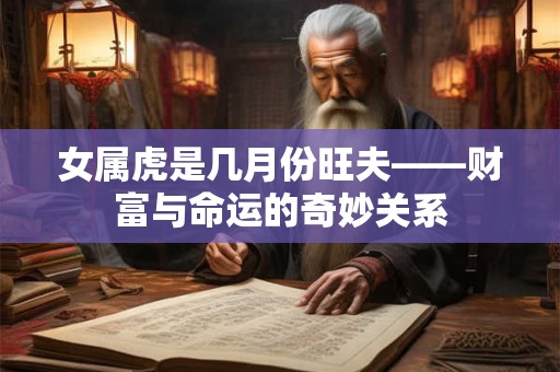 女属虎是几月份旺夫——财富与命运的奇妙关系