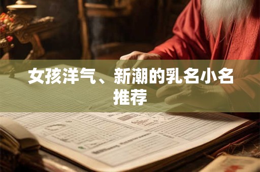 女孩洋气、新潮的乳名小名推荐