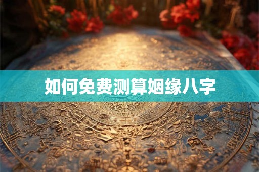 如何免费测算姻缘八字