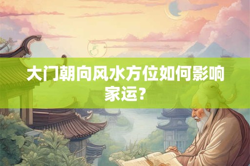 大门朝向风水方位如何影响家运？