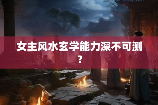 女主风水玄学能力深不可测? 女主风水玄学能力深不可测?