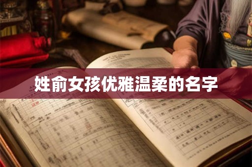 姓俞女孩优雅温柔的名字 姓俞女孩优雅温柔的名字