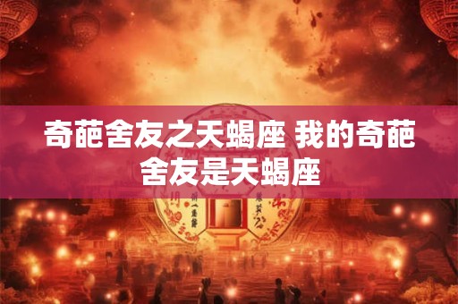 奇葩舍友之天蝎座 我的奇葩舍友是天蝎座