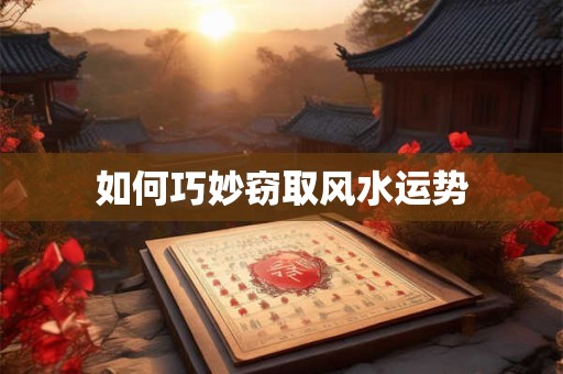 如何巧妙窃取风水运势