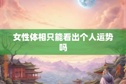 女性体相只能看出个人运势吗