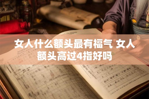 女人什么额头最有福气 女人额头高过4指好吗