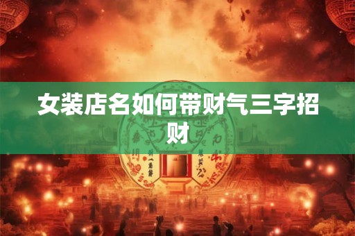 女装店名如何带财气三字招财