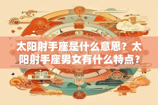 太阳射手座是什么意思？太阳射手座男女有什么特点？