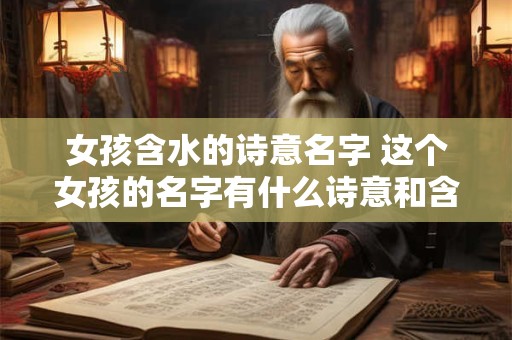 女孩含水的诗意名字 这个女孩的名字有什么诗意和含水之意呢