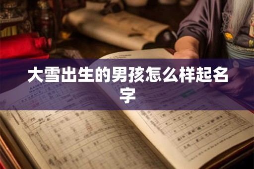大雪出生的男孩怎么样起名字