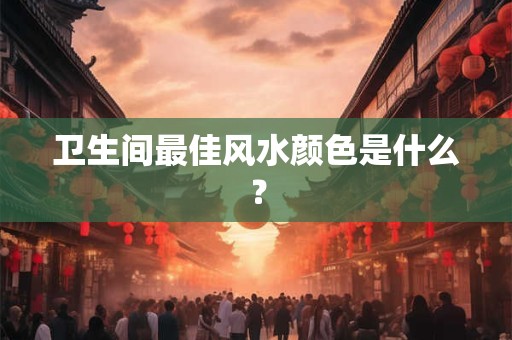 卫生间最佳风水颜色是什么？