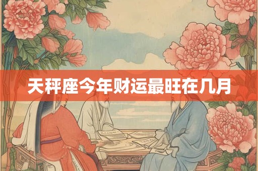 天秤座今年财运最旺在几月