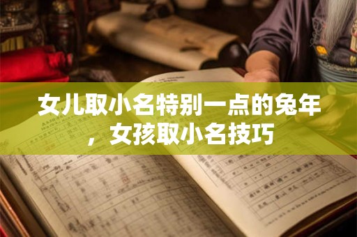 女儿取小名特别一点的兔年，女孩取小名技巧