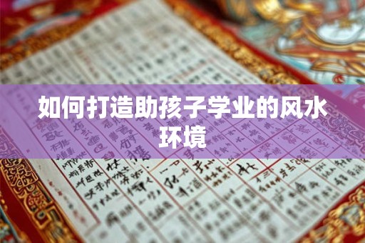 如何打造助孩子学业的风水环境