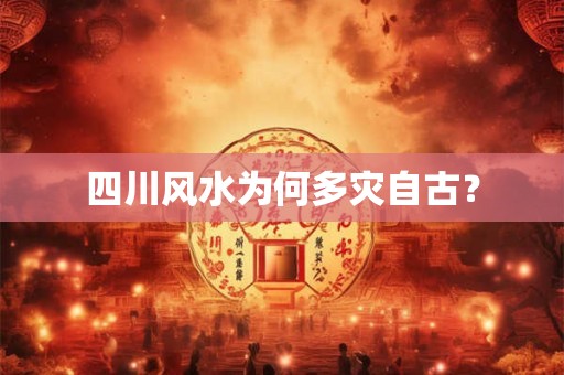 四川风水为何多灾自古？