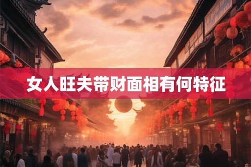 女人旺夫带财面相有何特征