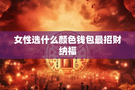 女性选什么颜色钱包最招财纳福