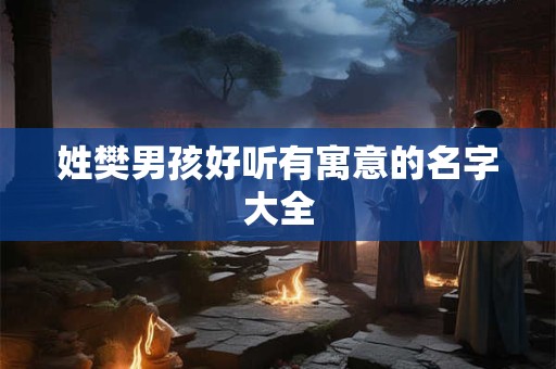 姓樊男孩好听有寓意的名字大全