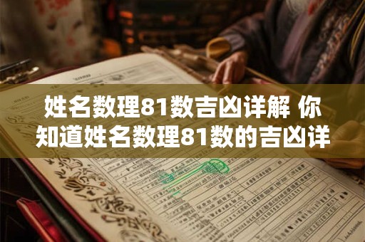 姓名数理81数吉凶详解 你知道姓名数理81数的吉凶详解吗