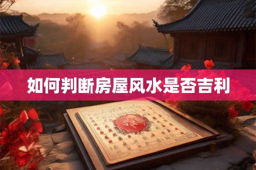 如何判断房屋风水是否吉利