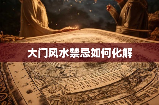 大门风水禁忌如何化解