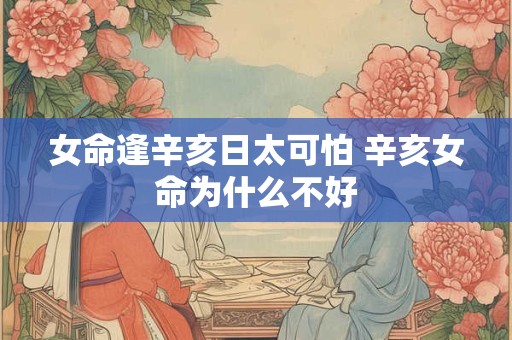 女命逢辛亥日太可怕 辛亥女命为什么不好