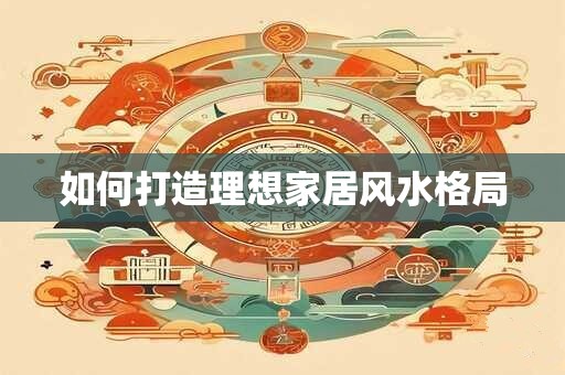 如何打造理想家居风水格局