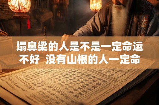 塌鼻梁的人是不是一定命运不好  没有山根的人一定命运不好吗