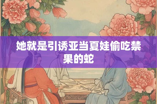 她就是引诱亚当夏娃偷吃禁果的蛇