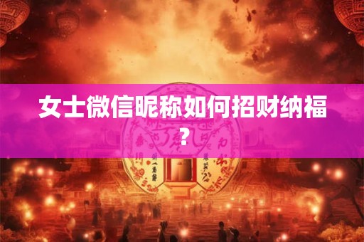 女士微信昵称如何招财纳福？