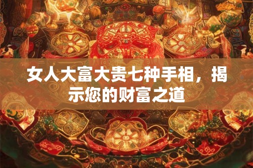 女人大富大贵七种手相，揭示您的财富之道