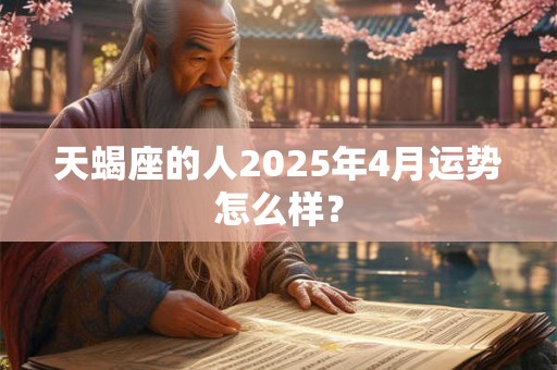 天蝎座的人2025年4月运势怎么样？