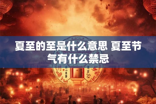 夏至的至是什么意思 夏至节气有什么禁忌