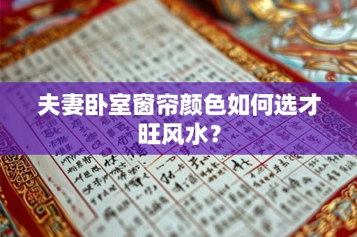 夫妻卧室窗帘颜色如何选才旺风水？