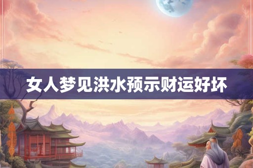 女人梦见洪水预示财运好坏