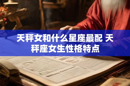 天秤女和什么星座最配 天秤座女生性格特点