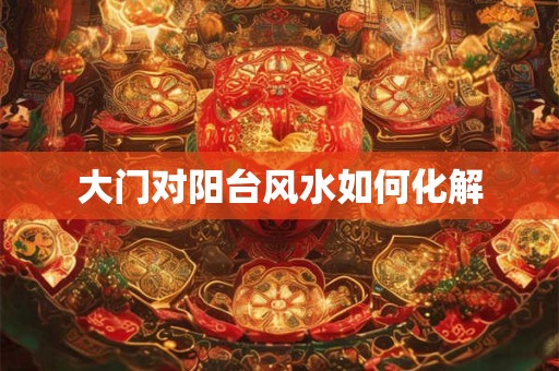 大门对阳台风水如何化解