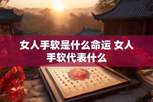 女人手软是什么命运 女人手软代表什么
