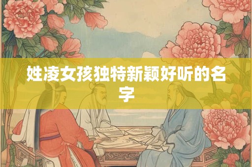 姓凌女孩独特新颖好听的名字