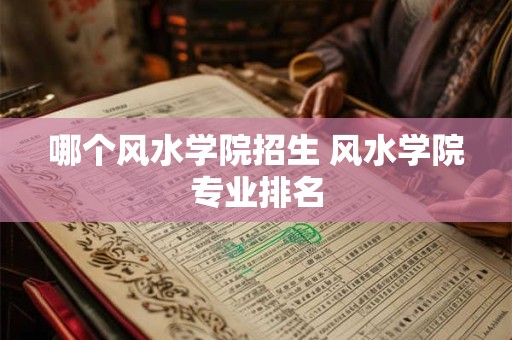 哪个风水学院招生 风水学院专业排名