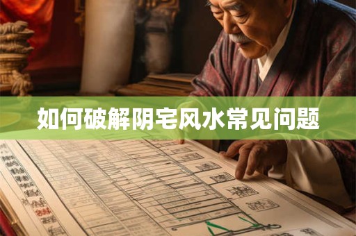 如何破解阴宅风水常见问题