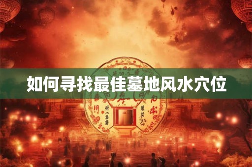 如何寻找最佳墓地风水穴位